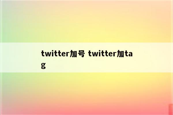 twitter加号 twitter加tag