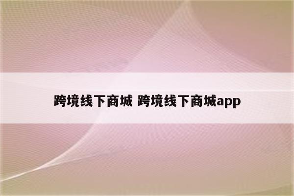 跨境线下商城 跨境线下商城app