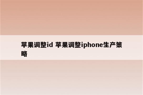 苹果调整id 苹果调整iphone生产策略