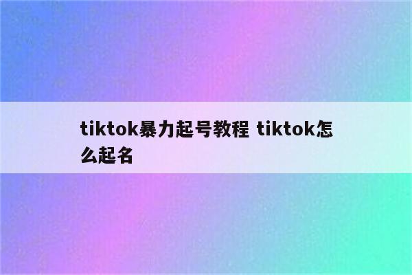 tiktok暴力起号教程 tiktok怎么起名