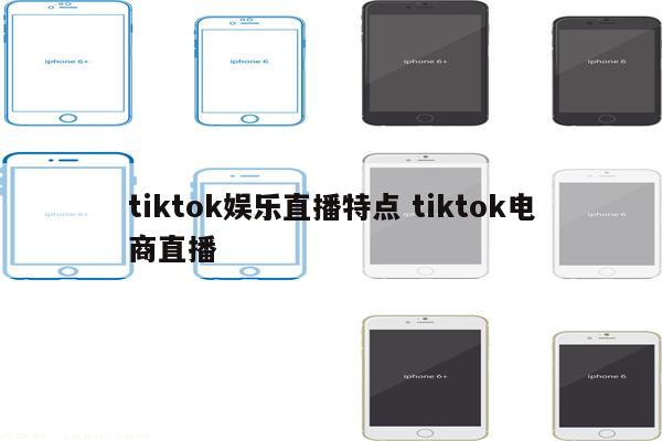 tiktok娱乐直播特点 tiktok电商直播