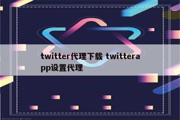 twitter代理下载 twitterapp设置代理