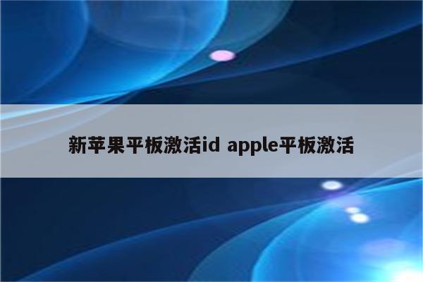 新苹果平板激活id apple平板激活