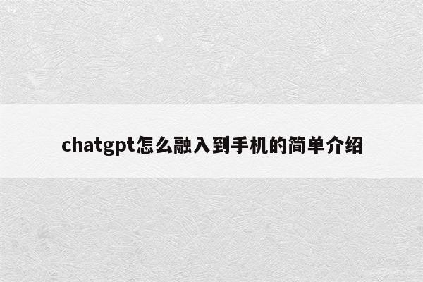 chatgpt怎么融入到手机的简单介绍