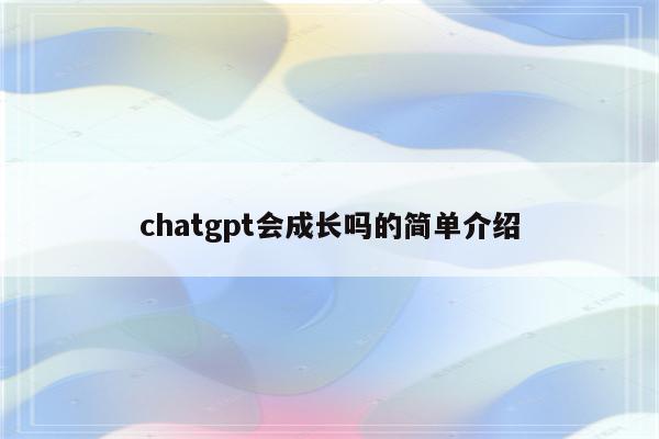chatgpt会成长吗的简单介绍