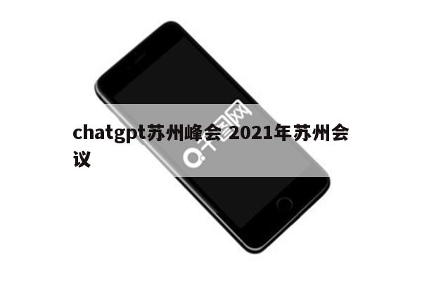 chatgpt苏州峰会 2021年苏州会议