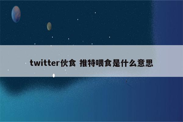 twitter伙食 推特喂食是什么意思