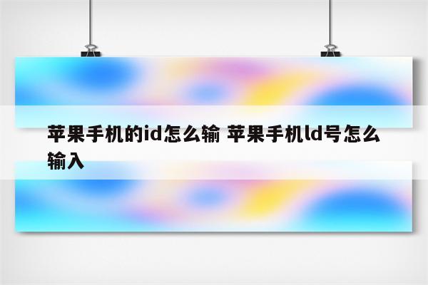 苹果手机的id怎么输 苹果手机ld号怎么输入