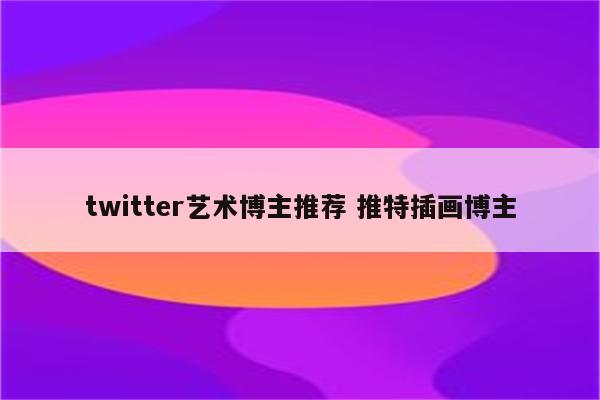 twitter艺术博主推荐 推特插画博主