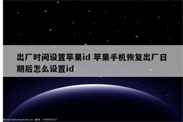 出厂时间设置苹果id 苹果手机恢复出厂日期后怎么设置id