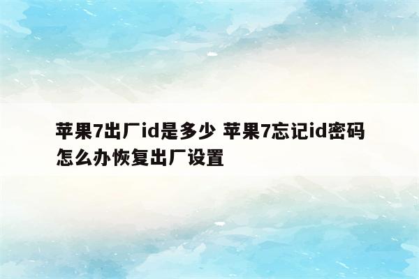 苹果7出厂id是多少 苹果7忘记id密码怎么办恢复出厂设置