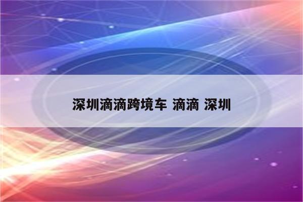 深圳滴滴跨境车 滴滴 深圳
