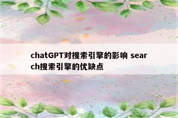 chatGPT对搜索引擎的影响 search搜索引擎的优缺点