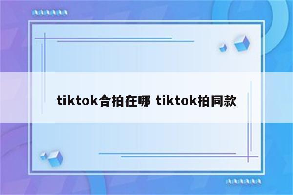 tiktok合拍在哪 tiktok拍同款