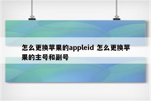 怎么更换苹果的appleid 怎么更换苹果的主号和副号