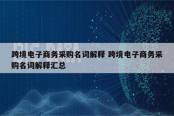 跨境电子商务采购名词解释 跨境电子商务采购名词解释汇总