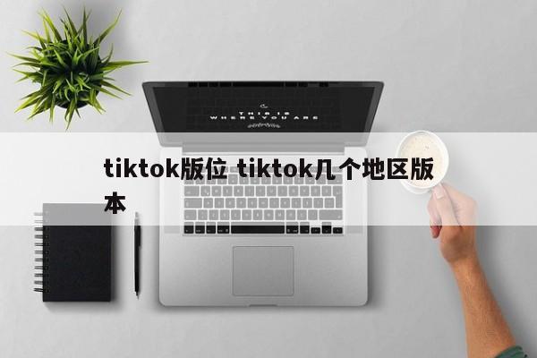 tiktok版位 tiktok几个地区版本