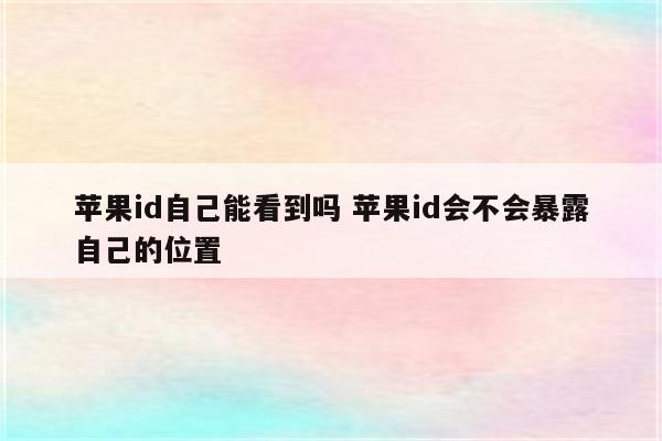 苹果id自己能看到吗 苹果id会不会暴露自己的位置