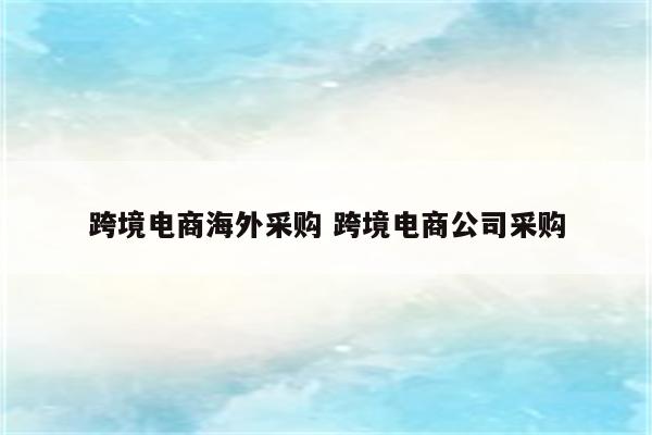 跨境电商海外采购 跨境电商公司采购