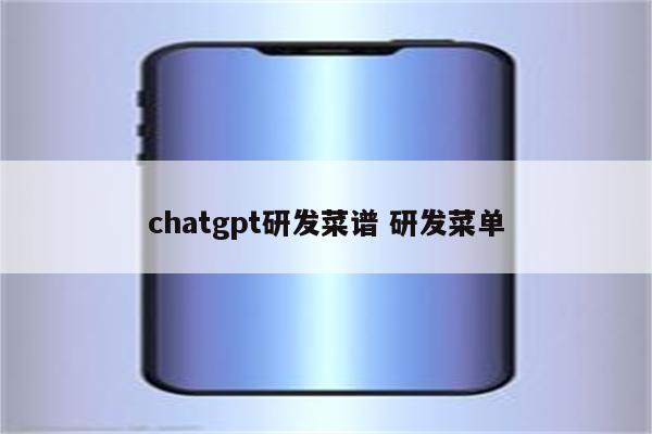 chatgpt研发菜谱 研发菜单