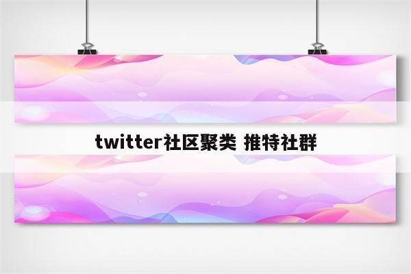 twitter社区聚类 推特社群
