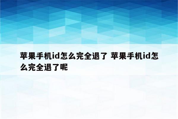 苹果手机id怎么完全退了 苹果手机id怎么完全退了呢