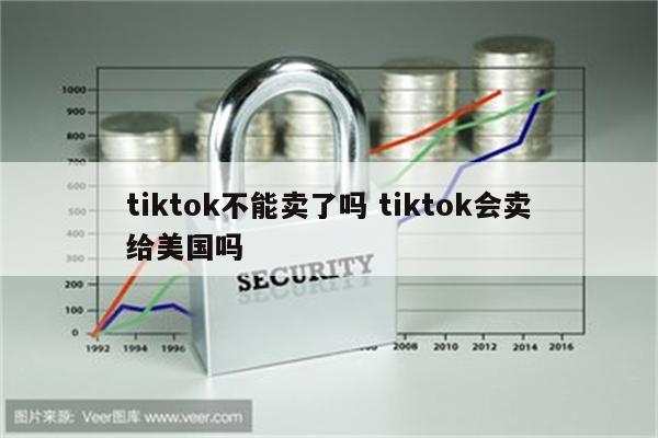 tiktok不能卖了吗 tiktok会卖给美国吗