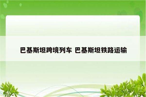 巴基斯坦跨境列车 巴基斯坦铁路运输