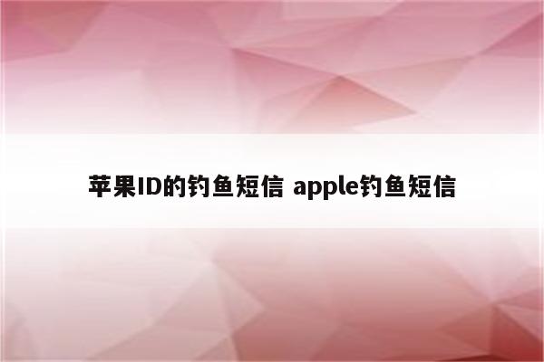 苹果ID的钓鱼短信 apple钓鱼短信