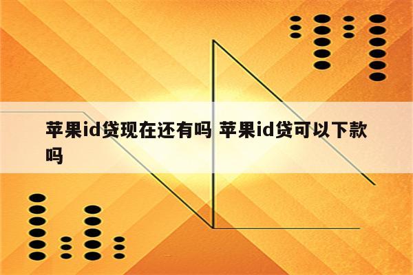 详细阅读:苹果id贷现在还有吗 苹果id贷可以下款吗 苹果id贷现在还有吗 苹果id贷可以下款吗