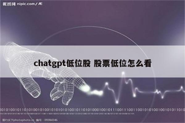 chatgpt低位股 股票低位怎么看