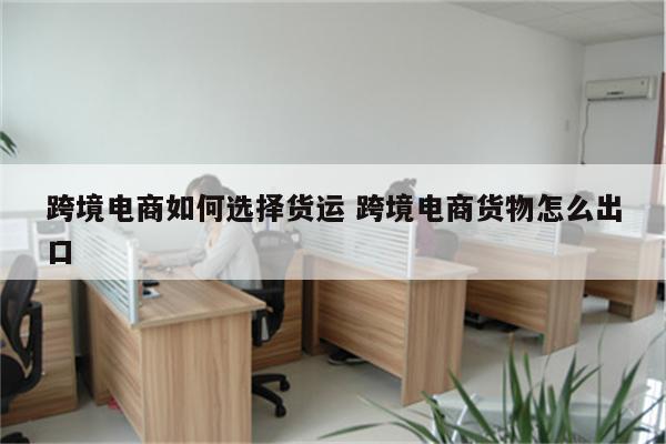 跨境电商如何选择货运 跨境电商货物怎么出口