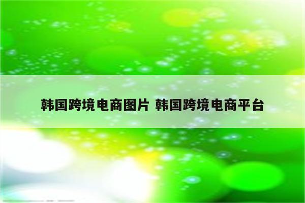 韩国跨境电商图片 韩国跨境电商平台