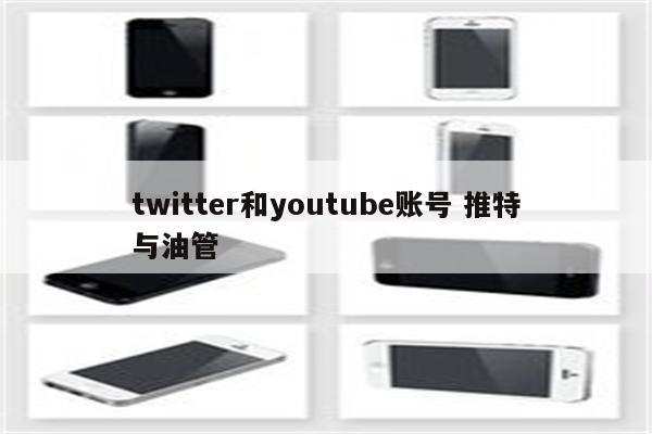 twitter和youtube账号 推特与油管