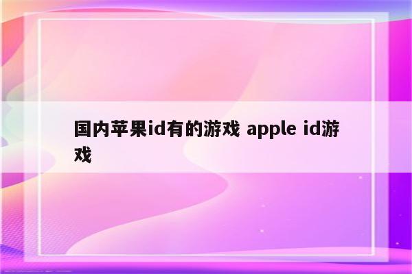 国内苹果id有的游戏 apple id游戏