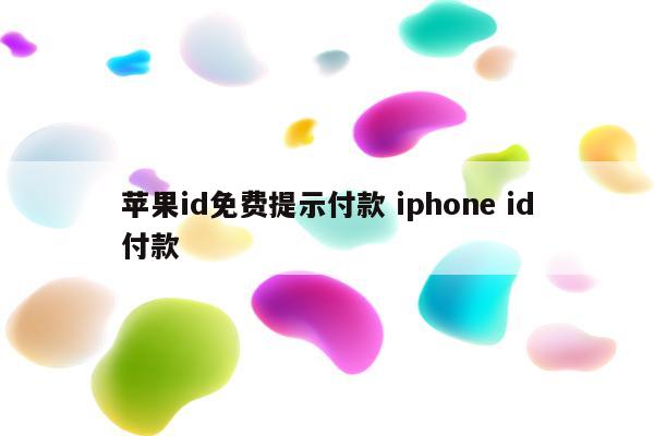 苹果id免费提示付款 iphone id付款