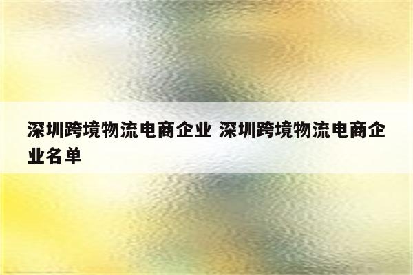 深圳跨境物流电商企业 深圳跨境物流电商企业名单