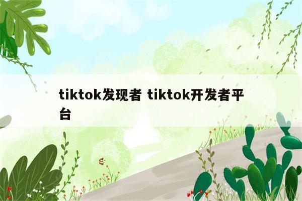 tiktok发现者 tiktok开发者平台