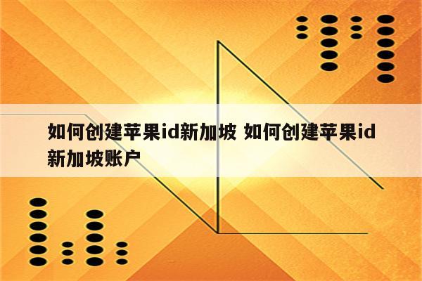 如何创建苹果id新加坡 如何创建苹果id新加坡账户