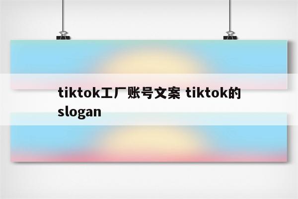 tiktok工厂账号文案 tiktok的slogan