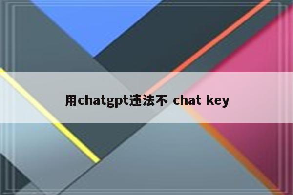 用chatgpt违法不 chat key