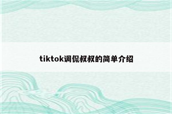 tiktok调侃叔叔的简单介绍