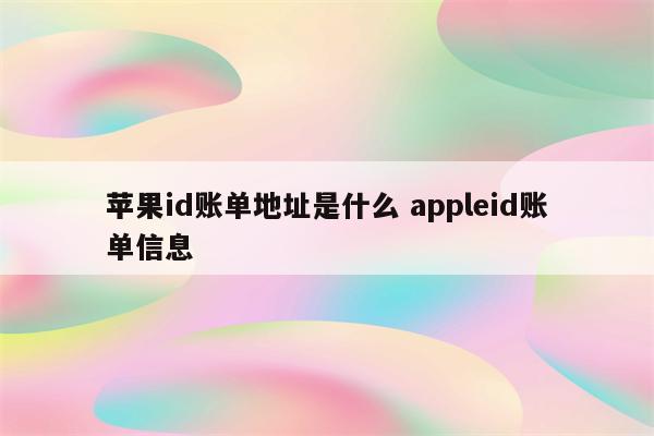 苹果id账单地址是什么 appleid账单信息