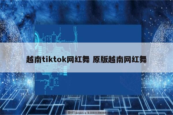 越南tiktok网红舞 原版越南网红舞