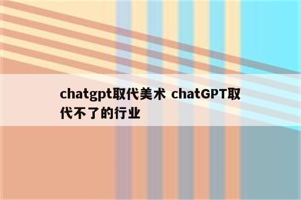 chatgpt取代美术 chatGPT取代不了的行业
