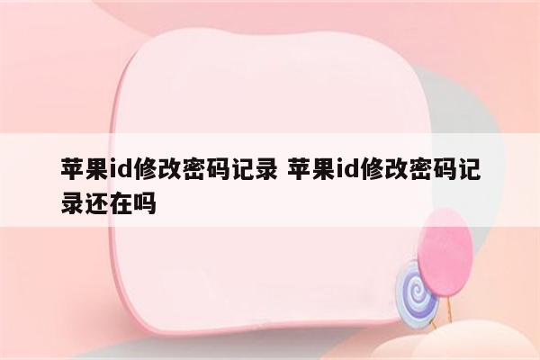 苹果id修改密码记录 苹果id修改密码记录还在吗