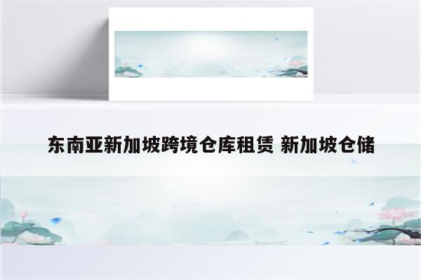 东南亚新加坡跨境仓库租赁 新加坡仓储