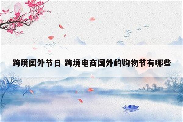 跨境国外节日 跨境电商国外的购物节有哪些