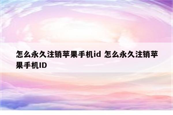 怎么永久注销苹果手机id 怎么永久注销苹果手机ID