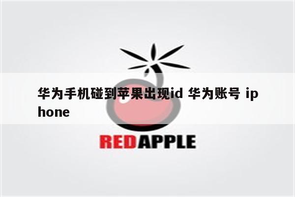 华为手机碰到苹果出现id 华为账号 iphone